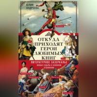 Юлия Андреева. Откуда приходят герои любимых книг. Литературное зазеркалье. Живые судьбы в книжном отражении