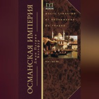 . Османская империя. Шесть столетий от возвышения до упадка. XIV–ХХ вв.