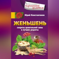 . Женьшень. Секреты целительной силы и лучшие рецепты