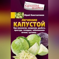 Юрий Константинов. Лечение капустой при онкологии, ожирении, диабете, простуде, геморрое, заболеваниях печени, суставов…