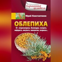 Юрий Константинов. Облепиха от атеросклероза, бесплодия, гастрита, инфаркта, инсульта, онкологии, псориаза…