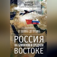 . От Ленина до Путина. Россия на Ближнем и Среднем Востоке