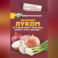 Юрий Константинов. Лечение луком. От атеросклероза, гипертонии, диабета, отита, простуды…