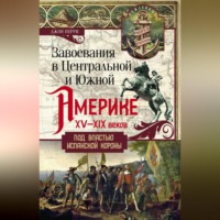 . Завоевания в Центральной и Южной Америке XV—XIX веков. Под властью испанской короны