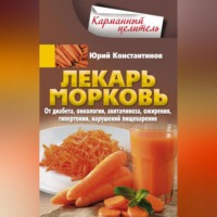Юрий Константинов. Лекарь морковь. От диабета, онкологии, авитаминоза, ожирения, гипертонии, нарушений пищеварения