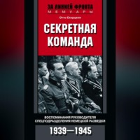 . Секретная команда. Воспоминания руководителя спецподразделения немецкой разведки. 1939—1945