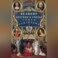 . Великие княгини и князья семьи Романовых. Судьбы, тайны, интриги, любовь и ненависть…