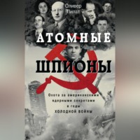 Оливер Пилат. Атомные шпионы. Охота за американскими ядерными секретами в годы холодной войны