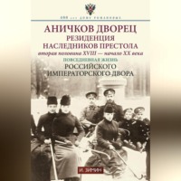 . Аничков дворец. Резиденция наследников престола. Вторая половина XVIII – начало XX в. Повседневная жизнь Российского императорского двора