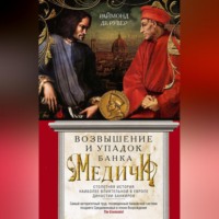 Раймонд де Рувер. Возвышение и упадок Банка Медичи. Столетняя история наиболее влиятельной в Европе династии банкиров