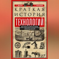 . Краткая история технологий. Идеи, процессы и устройства, при помощи которых человек изменяет окружающую среду с древности до наших дней