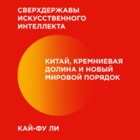 . Сверхдержавы искусственного интеллекта. Китай, Кремниевая долина и новый мировой порядок