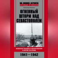 . Огненный шторм над Севастополем. Военная техника и вооружения в битве за Крым. 1941–1942