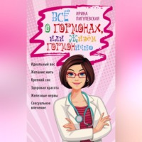 . Всё о гормонах, или Живём ГОРМОНично. Идеальный вес, желание жить, крепкий сон, здоровая красота, железные нервы, сексуальное влечение