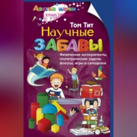 Том Тит. Научные забавы. Физические эксперименты, геометрические задачи, фокусы, игры и самоделки