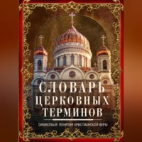 Группа авторов. Словарь церковных терминов. Символы и понятия христианской веры