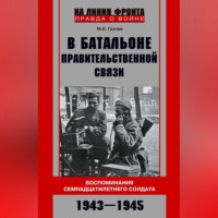 . В батальоне правительственной связи. Воспоминания семнадцатилетнего солдата. 1943—1945