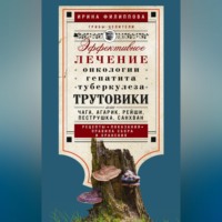 Ирина Филиппова. Трутовики. Эффективное лечение онкологии, гепатита, туберкулеза…