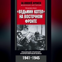 . «Ведьмин котел» на Восточном фронте. Решающие сражения Второй мировой войны. 1941-1945