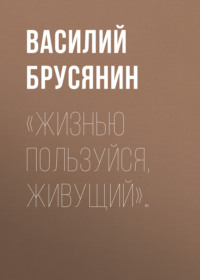 . «Жизнью пользуйся, живущий»…