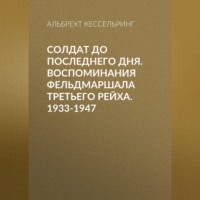 . Солдат до последнего дня. Воспоминания фельдмаршала Третьего рейха. 1933-1947