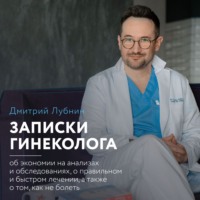 . Записки гинеколога: об экономии на анализах и обследованиях, о правильном и быстром лечении, а также о том, как не болеть