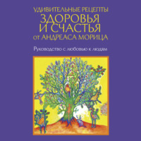 . Удивительные рецепты здоровья и счастья от Андреаса Морица