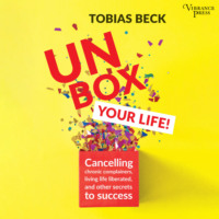 . Unbox Your Life - Curbing Chronic Complainers, Living Life Liberated, and Other Secrets to Success (Unabridged)