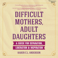 . Difficult Mothers, Adult Daughters - A Guide for Separation, Liberation & Inspiration (Unabridged)