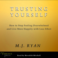 . Trusting Yourself - How to Stop Feeling Overwhelmed and Live More Happily with Less Effort (Unabridged)