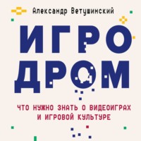 Александр Ветушинский. Игродром. Что нужно знать о видеоиграх и игровой культуре