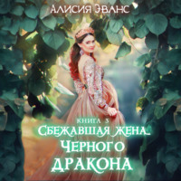 Алисия Эванс. Сбежавшая жена Чёрного дракона. Жизнь внутри меня