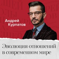 Андрей Курпатов. Эволюция отношений в современном мире. Почему отношения – это боль?