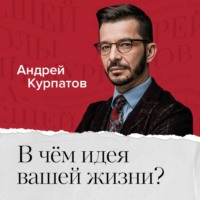 Андрей Курпатов. В чем идея и смысл вашей жизни?