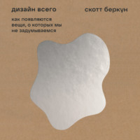 Скотт Беркун. Дизайн всего: Как появляются вещи, о которых мы не задумываемся