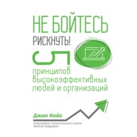 . Не бойтесь рискнуть! 5 принципов высокоэффективных людей и организаций