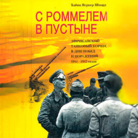 . С Роммелем в пустыне. Африканский танковый корпус в дни побед и поражений 1941-1942 годов