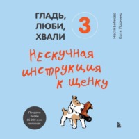 Анастасия Бобкова. Гладь, люби, хвали 3: нескучная инструкция к щенку