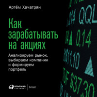 . Как зарабатывать на акциях. Анализируем рынок, выбираем компании и формируем портфель
