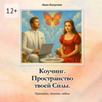Иван Колупаев. Коучинг. Пространство твоей силы. Принципы, техники, кейсы