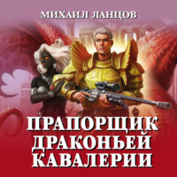 Михаил Ланцов. Прапорщик драконьей кавалерии