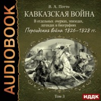 . Кавказская война в отдельных очерках, эпизодах, легендах и биографиях. Том 3. Персидская война 1826–1828 гг.