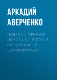 . Новая история (из «Всеобщей истории, обработанной „Сатириконом“»)