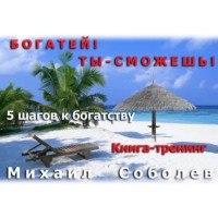 Михаил Соболев. Богатей! Ты – сможешь! 5 шагов на пути к богатству
