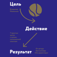 . Цель-Действие-Результат. 7 простых шагов к жизни, наполненной смыслом
