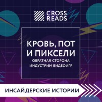 Коллектив авторов. Саммари книги «Кровь, пот и пиксели. Обратная сторона индустрии видеоигр. 2-е издание»