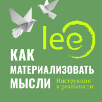 . Как материализовать мысли. Инструкция к реальности
