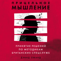 Дэвид Оманд. Прицельное мышление. Принятие решений по методикам британских спецслужб