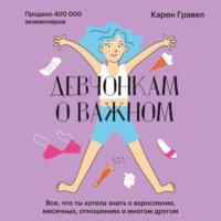 . Девчонкам о важном. Все, что ты хотела знать о взрослении, месячных, отношениях и многом другом