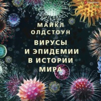 Майкл Олдстоун. Вирусы и эпидемии в истории мира. Прошлое, настоящее и будущее